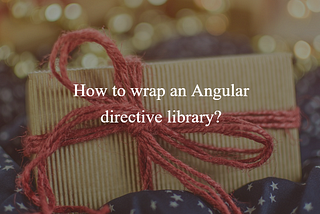 How to wrap an Angular directive library?