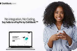 No integration, No Coding, Say hello to ePayMe by DafriBank™