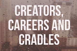 Creators, Careers, and Cradles