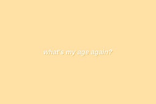 what’s my age again?