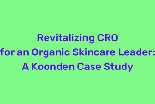 Revitalizing an Organic Skincare Leader’s CRO: A Koonden Case Study