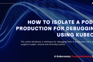 How to Isolate a Pod in Production for Debugging using kubectl