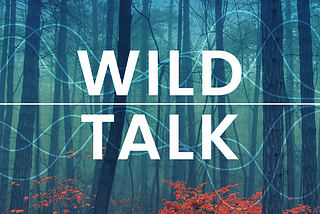 Introducing A New Podcast for Uncharted Territory: Wild Talk