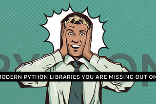 16 Modern Python Libraries You Are Missing Out On