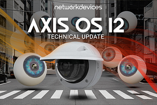 AXIS OS 12: Major Security Overhaul for Network Cameras