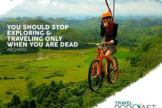 “You Should Stop Exploring & Traveling Only When You Are Dead” — Archana