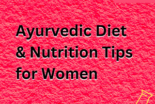 What Are the Ayurvedic Diet & Nutrition Tips for Women