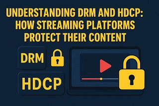Understanding DRM and HDCP: How Streaming Platforms Protect Their Content