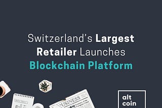 Altcoin News: Switzerland’s Largest Retailer Launches Blockchain Platform