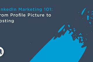 LinkedIn Marketing 101: From Profile Picture to Posting
