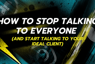 How to Stop Talking To Everyone (and Start Talking to Your Ideal Client)