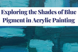 Exploring the Shades of Blue Pigment in Acrylic Painting