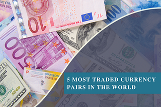 5 Most Traded Currency Pairs in the World