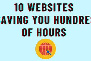 10 Useful Websites That Will Save You Hundreds of Hours of Your Life