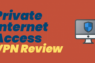 Private Internet Access VPN Review: What’s Important To Know