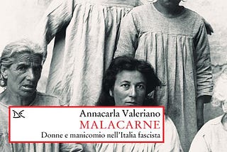 Recensione. Annacarla Valeriano: Malacarne. Donne e manicomio nell’Italia fascista