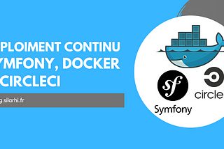 Le déploiement et l’intégration continue avec Docker, Symfony 5 et CircleCI