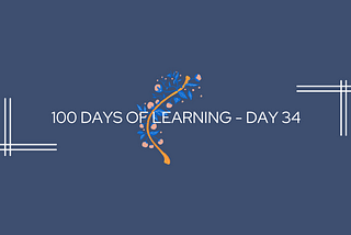 100 Days of Learning — Day 34