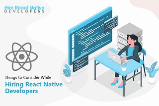 Things to Consider While Hiring React Native Developers