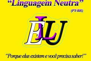 Guia para “Linguagem Neutra” (PT-BR). ELU. “Porque elus existem e você precisa saber!”. Por Ophelia Cassiano. @EluMesme.