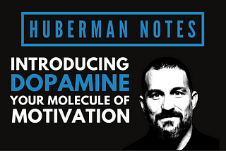 Huberman Notes: Introducing Dopamine — Your Molecule of Motivation