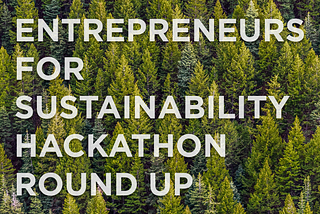 Entrepreneurs for Sustainability Hackathon Round Up