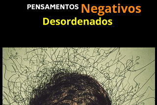 PENSAMENTOS NEGATIVOS E DESORDENADOS.