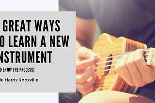 4 Great Ways to Learn a New Instrument (and Enjoy the Process)