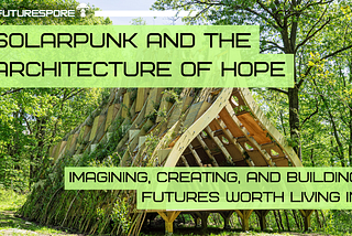 Sunlit woodland scene with a large, curved wooden structure covered in greenery and plants. Overlaid FUTURESPORE branding and headline text reads “SOLARPUNK AND THE ARCHITECTURE OF HOPE,” with a subtitle: “IMAGINING, CREATING, AND BUILDING FUTURES WORTH LIVING IN.”