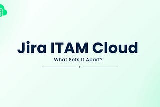 What Sets Jira Asset Management Cloud Apart From Traditional ITAM?