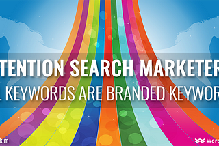 Attention search marketers: ALL keywords are branded keywords!