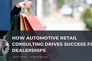 John Schibi on How Automotive Retail Consulting Drives Success for Dealerships