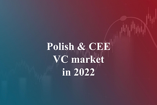 Polish [and CEE!] VC activity in 2022 — why it paints positive outcome for the future.