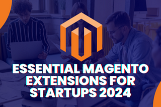 12 Essential Magento Extensions for Startups 2024