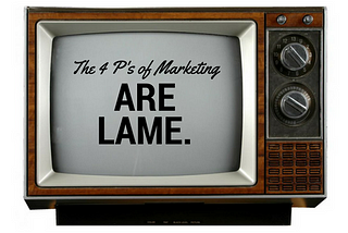 The 4 P’s of Marketing are lame.