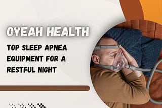 Oyeah Health — Top Sleep Apnea Equipment for a Restful Night