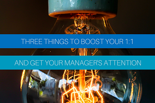 Three things to boost your 1:1 and get your manager’s attention