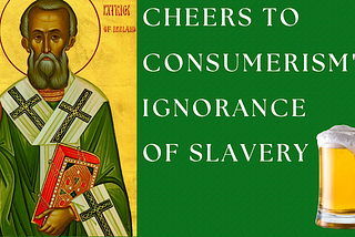 St. Patrick’s shed light on slavery, but consumerism’s green beers blurred our eyes.