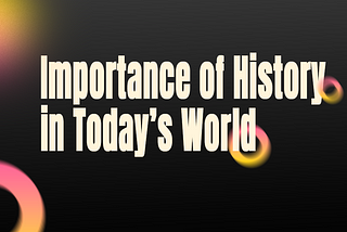 Importance of Knowing and Understanding History in Today’s World