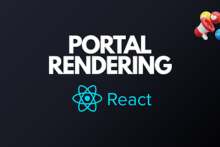 Portal Rendering: Breaking Free from the DOM Hierarchy