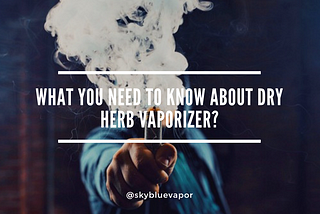What you need to know about Dry Herb Vaporizer?