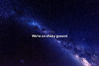 We’re on shaky ground