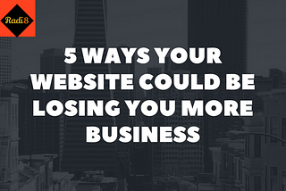 5 ways your website could be losing you more business than its bringing in.