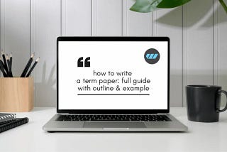 How to Write a Term Paper: A Complete Guide With Examples