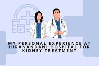 My Personal Experience At Hiranandani Hospital For Kidney Treatment