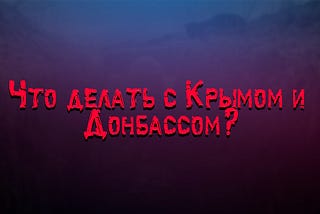 Что делать с Крымом и Донбассом?
