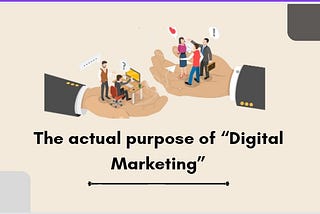 The actual purpose of “Digital Marketing