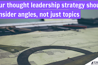 Your thought leadership strategy should consider angles, not just topics