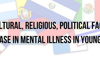 Cultural, Religious, political factors play into the increase in mental illness in Young hispanic…