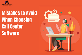 6 Mistakes to Avoid When Choosing Call Center Software